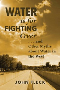 Water is For Fighting Over: and other Myths about Water In the West, by John Fleck, Island Press, September 2016